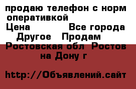 продаю телефон с норм оперативкой android 4.2.2 › Цена ­ 2 000 - Все города Другое » Продам   . Ростовская обл.,Ростов-на-Дону г.